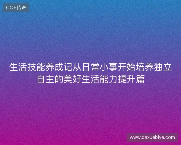 生活技能养成记从日常小事开始培养独立自主的美好生活能力提升篇 生活技能养成记从日常小事开始培养独立自主的美好生活能力提升篇