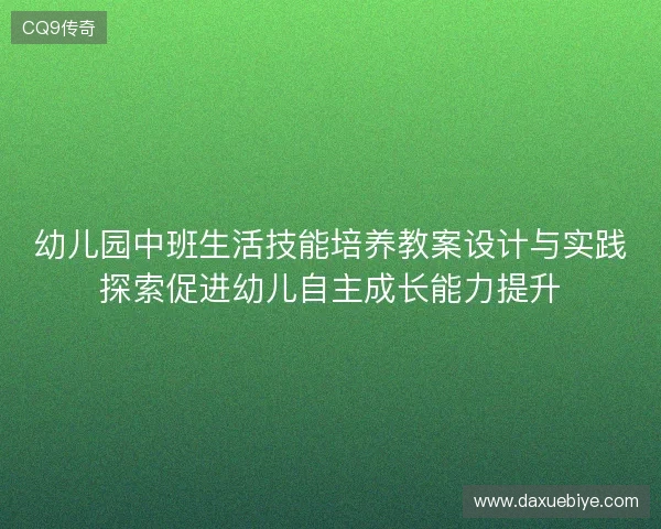 幼儿园中班生活技能培养教案设计与实践探索促进幼儿自主成长能力提升 幼儿园中班生活技能培养教案设计与实践探索促进幼儿自主成长能力提升